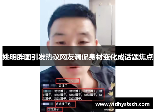 姚明胖图引发热议网友调侃身材变化成话题焦点