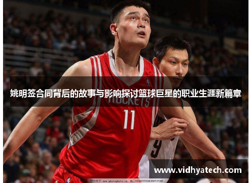 姚明签合同背后的故事与影响探讨篮球巨星的职业生涯新篇章