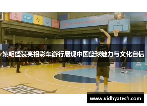 姚明盛装亮相彩车游行展现中国篮球魅力与文化自信