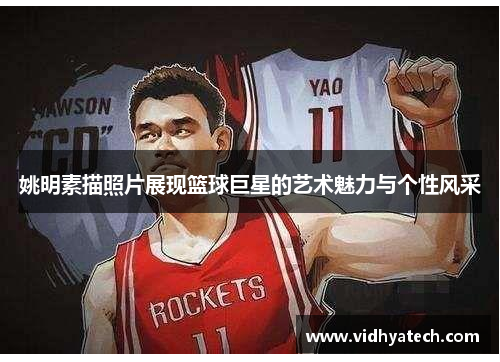 姚明素描照片展现篮球巨星的艺术魅力与个性风采