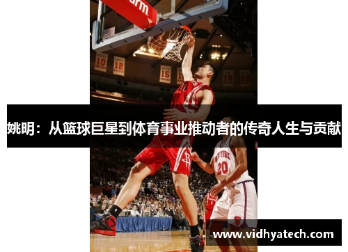 姚明：从篮球巨星到体育事业推动者的传奇人生与贡献