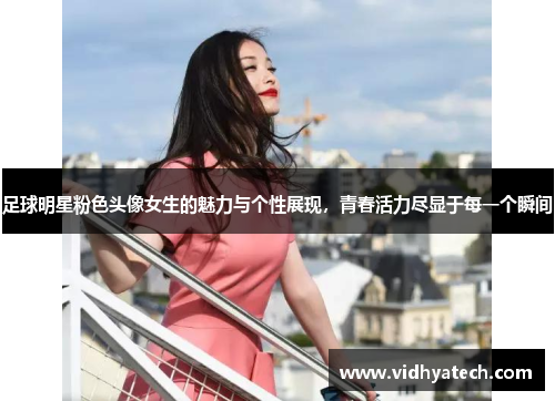 足球明星粉色头像女生的魅力与个性展现，青春活力尽显于每一个瞬间
