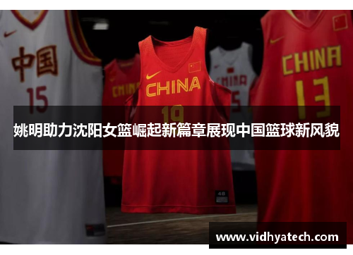 姚明助力沈阳女篮崛起新篇章展现中国篮球新风貌