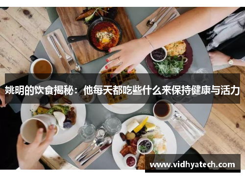 姚明的饮食揭秘：他每天都吃些什么来保持健康与活力