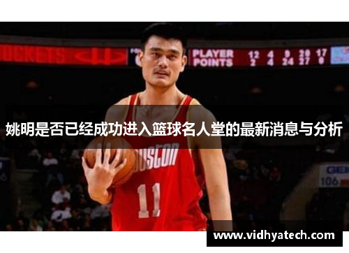 姚明是否已经成功进入篮球名人堂的最新消息与分析