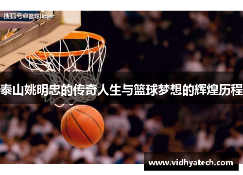 泰山姚明忠的传奇人生与篮球梦想的辉煌历程