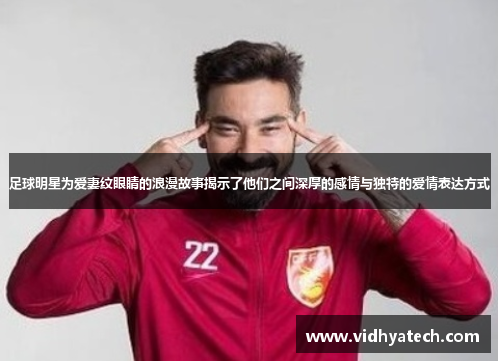 足球明星为爱妻纹眼睛的浪漫故事揭示了他们之间深厚的感情与独特的爱情表达方式