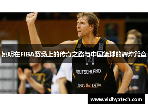 姚明在FIBA赛场上的传奇之路与中国篮球的辉煌篇章