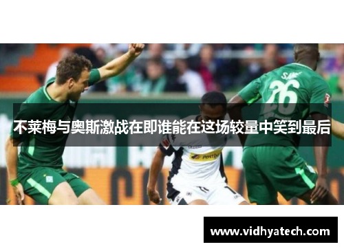 不莱梅与奥斯激战在即谁能在这场较量中笑到最后